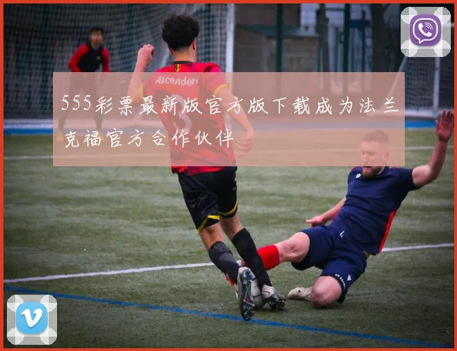 555彩票最新版官方版下载成为法兰克福官方合作伙伴