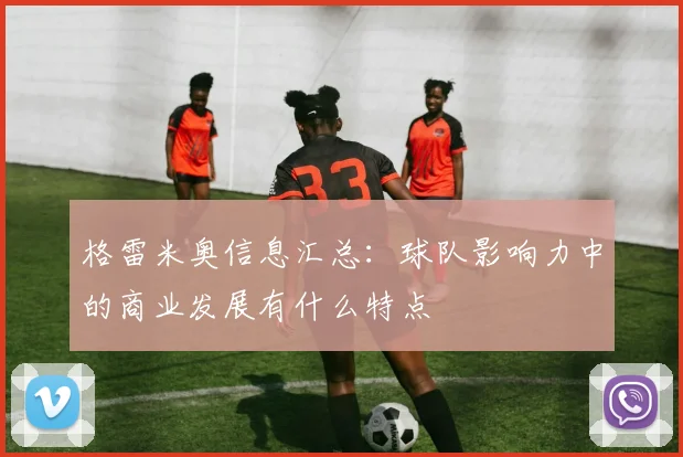格雷米奥信息汇总:球队影响力中的商业发展有什么特点