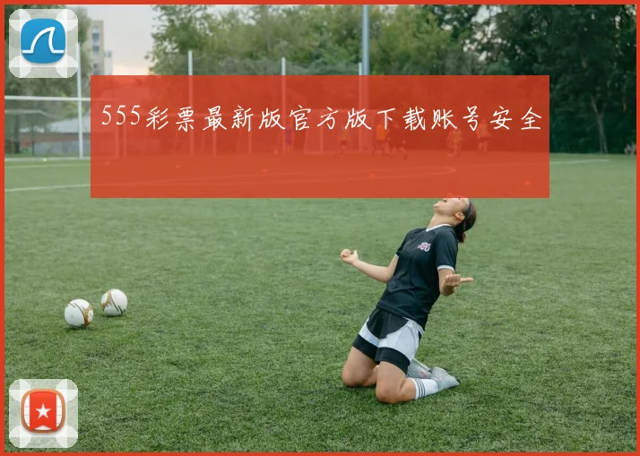 555彩票最新版官方版下载账号安全