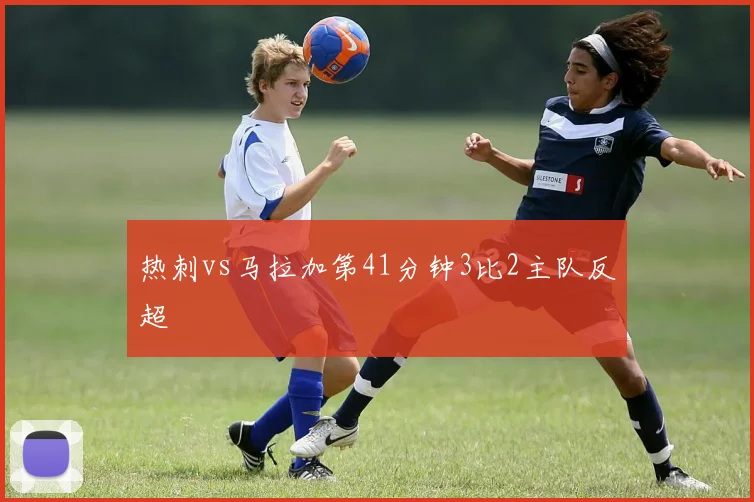 热刺vs马拉加第41分钟3比2主队反超