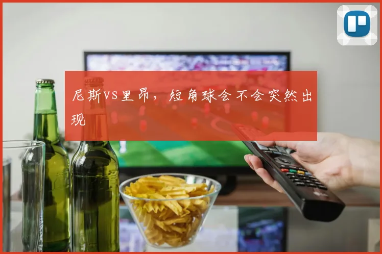 尼斯vs里昂,短角球会不会突然出现