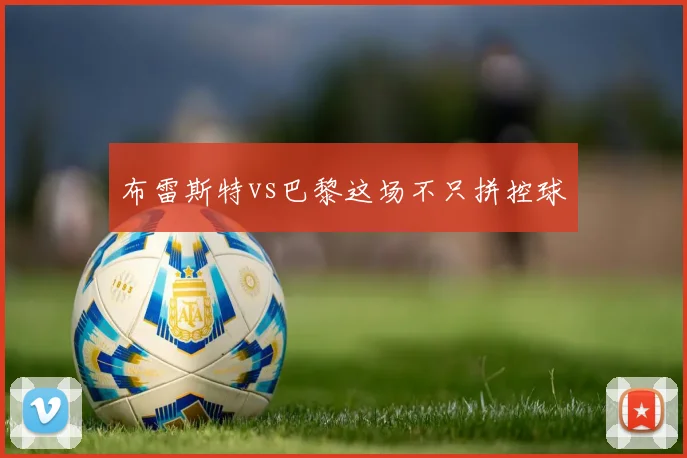 布雷斯特vs巴黎这场不只拼控球